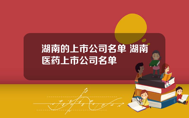 湖南的上市公司名单 湖南医药上市公司名单